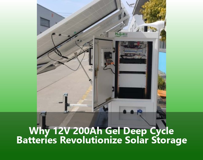 Why 12V 200Ah Gel Deep Cycle Batteries Revolutionize Solar Storage